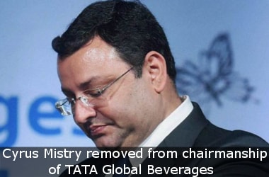 Now, Cyrus Mistry removed from chairmanship of TATA Global Beverages