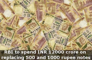 RBI to spend INR 12000 crore on replacing 500 and 1000 rupee notes